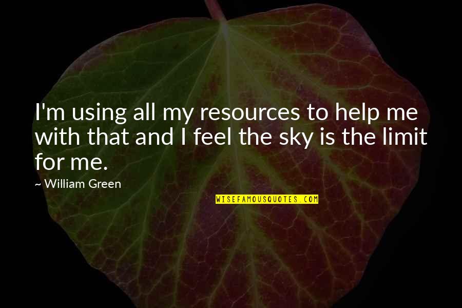 The Sky's The Limit Quotes By William Green: I'm using all my resources to help me