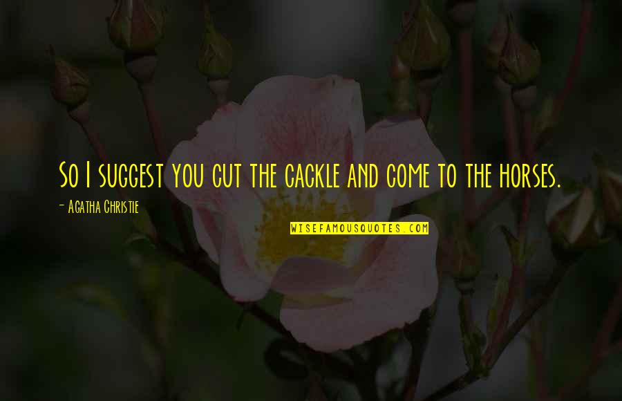 The Sleepers Quotes By Agatha Christie: So I suggest you cut the cackle and The Sleepers Quotes By Agatha Christie: So I suggest you cut the cackle and