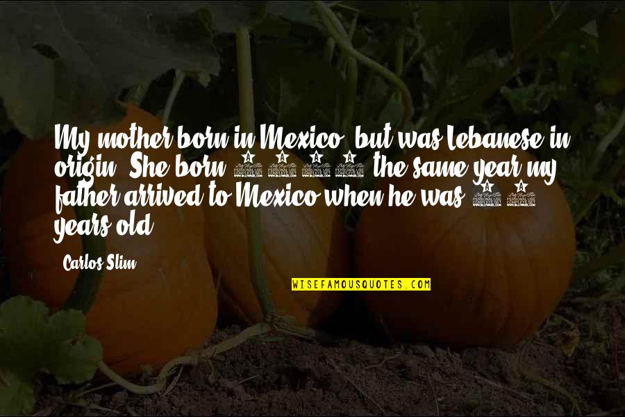 The Slim Quotes By Carlos Slim: My mother born in Mexico, but was Lebanese The Slim Quotes By Carlos Slim: My mother born in Mexico, but was Lebanese