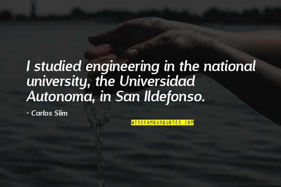 The Slim Quotes By Carlos Slim: I studied engineering in the national university, the The Slim Quotes By Carlos Slim: I studied engineering in the national university, the