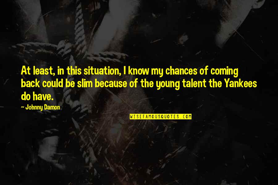 The Slim Quotes By Johnny Damon: At least, in this situation, I know my The Slim Quotes By Johnny Damon: At least, in this situation, I know my