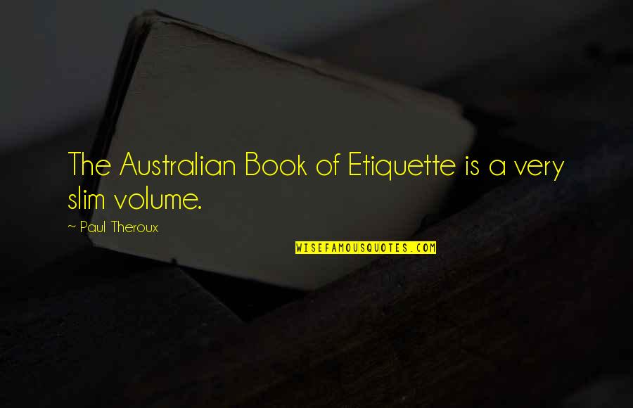 The Slim Quotes By Paul Theroux: The Australian Book of Etiquette is a very The Slim Quotes By Paul Theroux: The Australian Book of Etiquette is a very