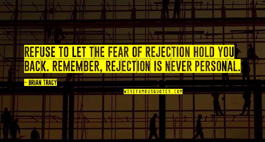 The Small Things Become The Big Things Quotes By Brian Tracy: Refuse to let the fear of rejection hold