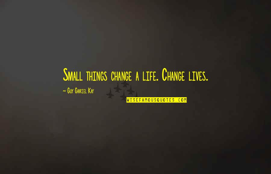 The Small Things In Life Quotes By Guy Gavriel Kay: Small things change a life. Change lives.