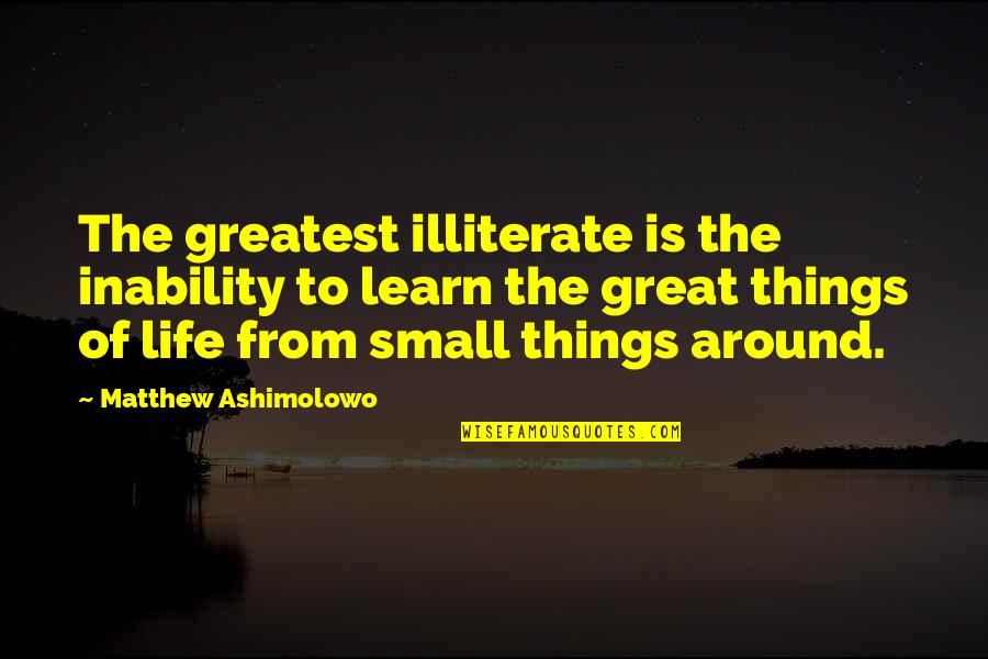 The Small Things In Life Quotes By Matthew Ashimolowo: The greatest illiterate is the inability to learn