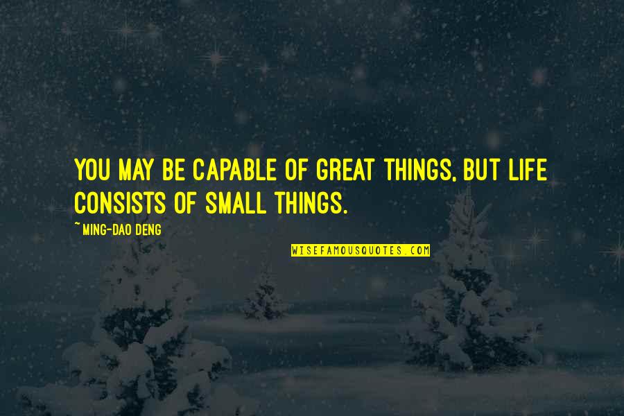 The Small Things In Life Quotes By Ming-Dao Deng: You may be capable of great things, But