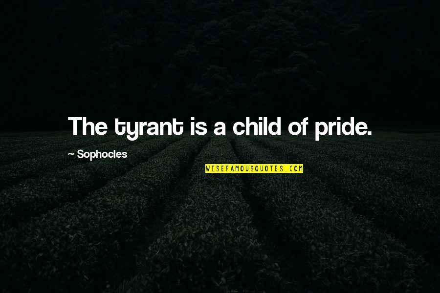 The Small Things In Relationships Quotes By Sophocles: The tyrant is a child of pride.