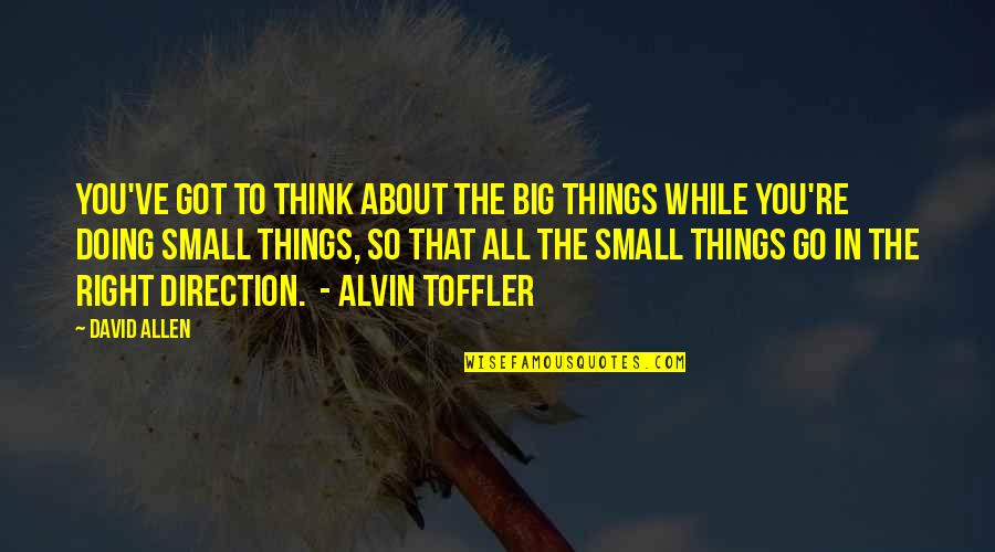 The Small Things Quotes By David Allen: You've got to think about the big things