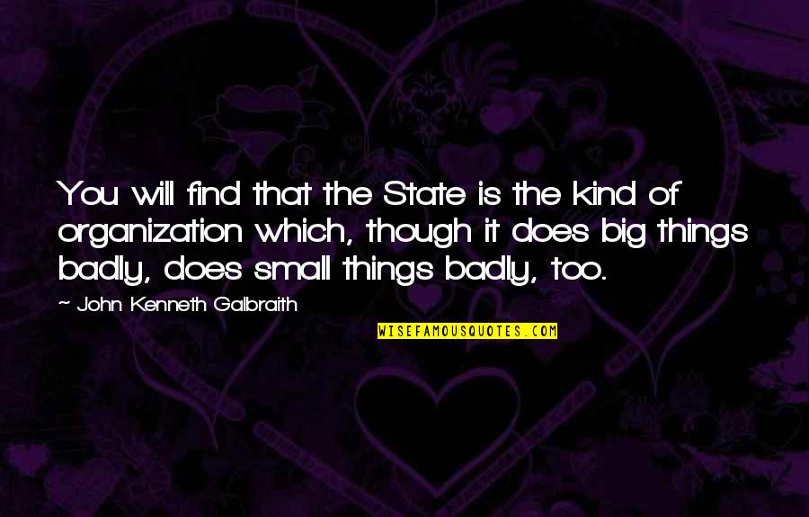 The Small Things Quotes By John Kenneth Galbraith: You will find that the State is the