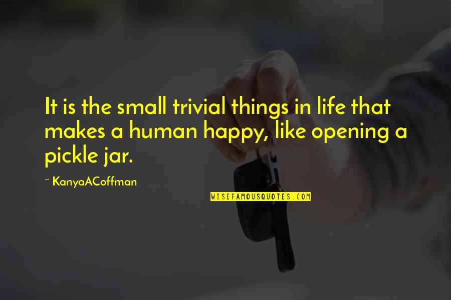 The Small Things Quotes By KanyaACoffman: It is the small trivial things in life