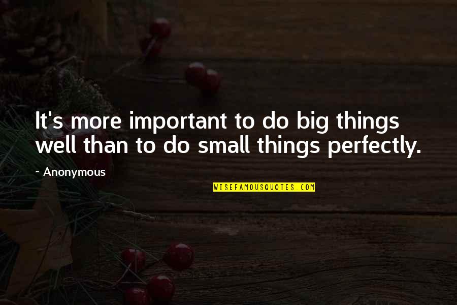 The Small Things You Do Quotes By Anonymous: It's more important to do big things well