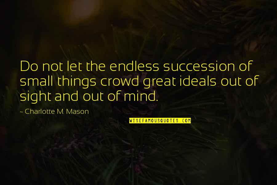 The Small Things You Do Quotes By Charlotte M. Mason: Do not let the endless succession of small The Small Things You Do Quotes By Charlotte M. Mason: Do not let the endless succession of small