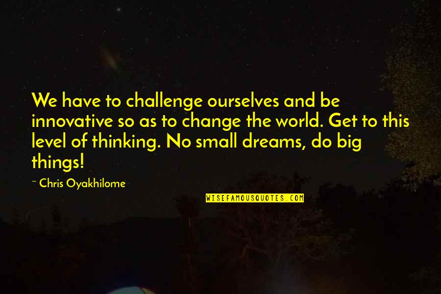 The Small Things You Do Quotes By Chris Oyakhilome: We have to challenge ourselves and be innovative