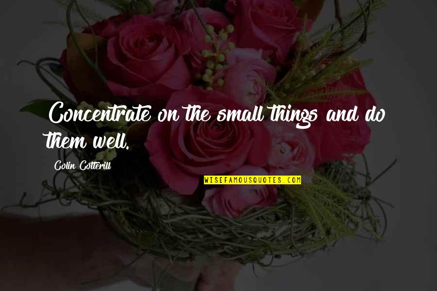 The Small Things You Do Quotes By Colin Cotterill: Concentrate on the small things and do them The Small Things You Do Quotes By Colin Cotterill: Concentrate on the small things and do them