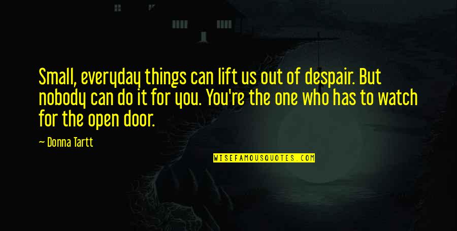 The Small Things You Do Quotes By Donna Tartt: Small, everyday things can lift us out of The Small Things You Do Quotes By Donna Tartt: Small, everyday things can lift us out of