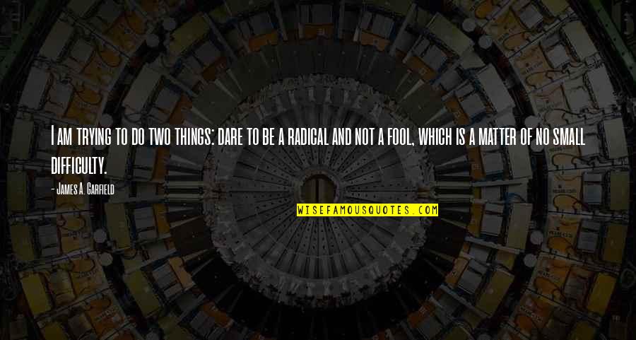 The Small Things You Do Quotes By James A. Garfield: I am trying to do two things: dare The Small Things You Do Quotes By James A. Garfield: I am trying to do two things: dare