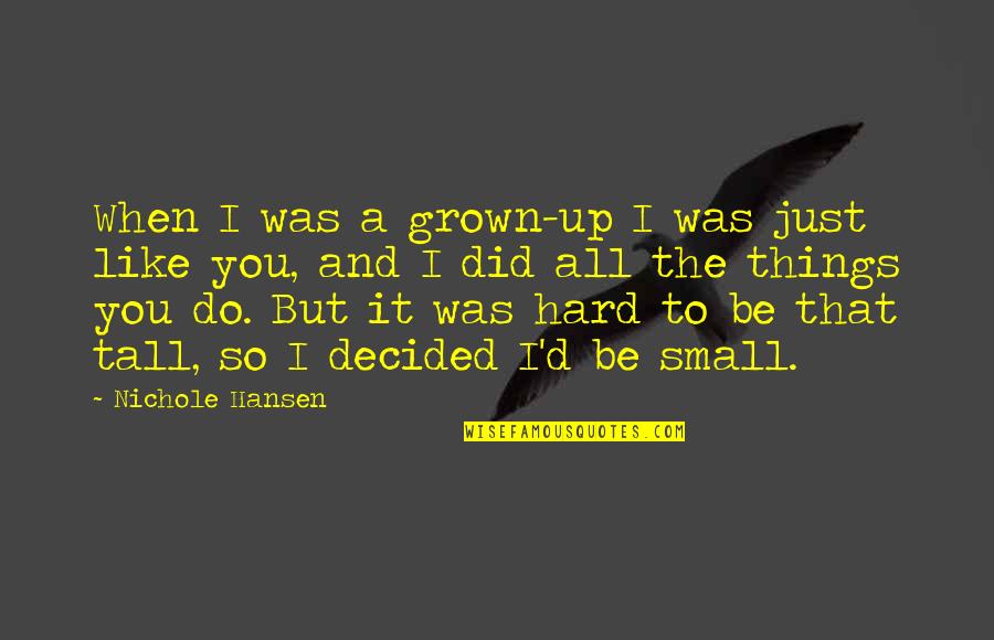 The Small Things You Do Quotes By Nichole Hansen: When I was a grown-up I was just The Small Things You Do Quotes By Nichole Hansen: When I was a grown-up I was just