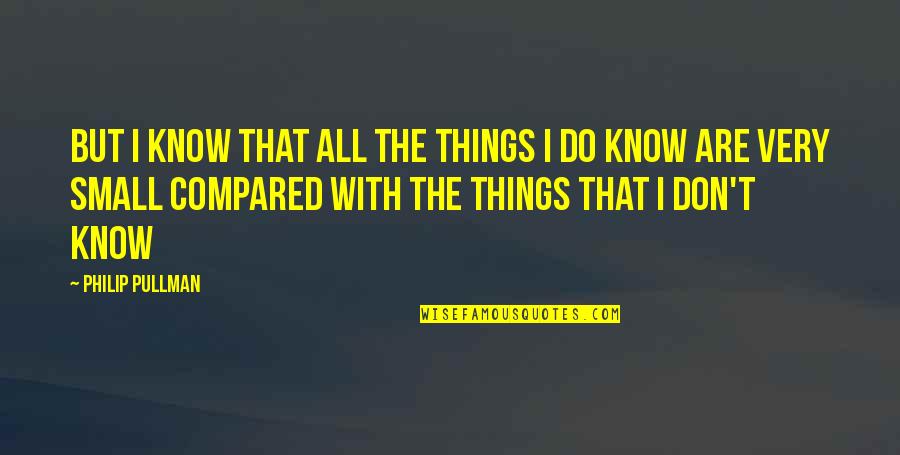 The Small Things You Do Quotes By Philip Pullman: But I know that all the things I