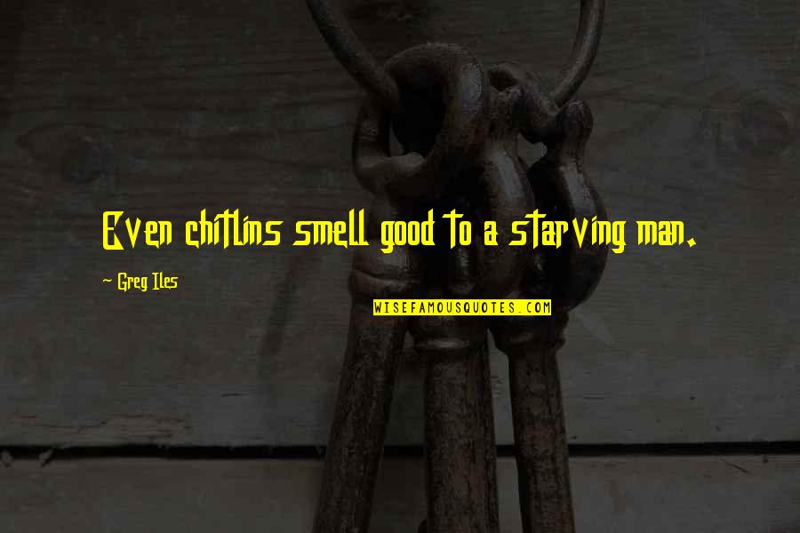 The Smell Of A Man Quotes By Greg Iles: Even chitlins smell good to a starving man.