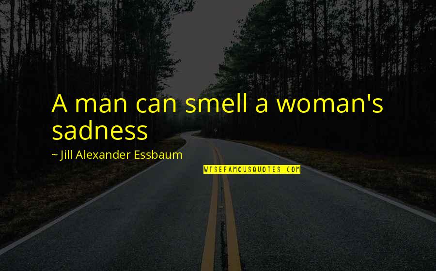 The Smell Of A Man Quotes By Jill Alexander Essbaum: A man can smell a woman's sadness