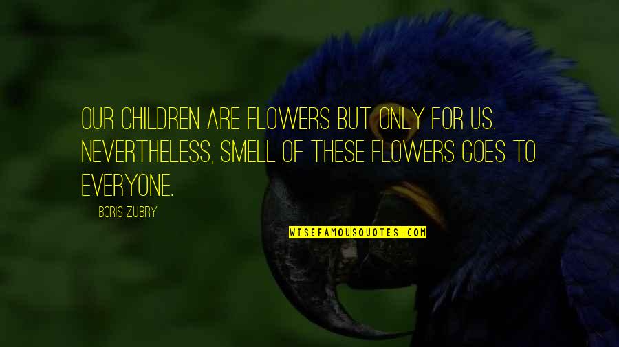 The Smell Of Flowers Quotes By Boris Zubry: Our children are flowers but only for us.