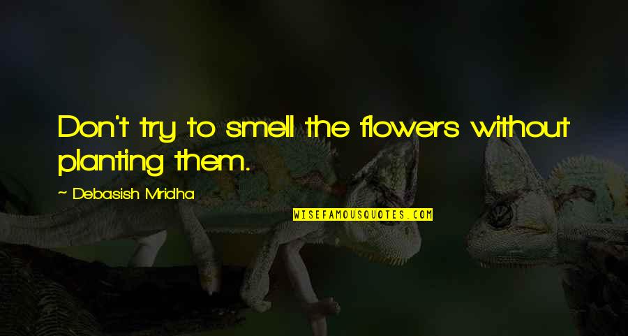 The Smell Of Flowers Quotes By Debasish Mridha: Don't try to smell the flowers without planting