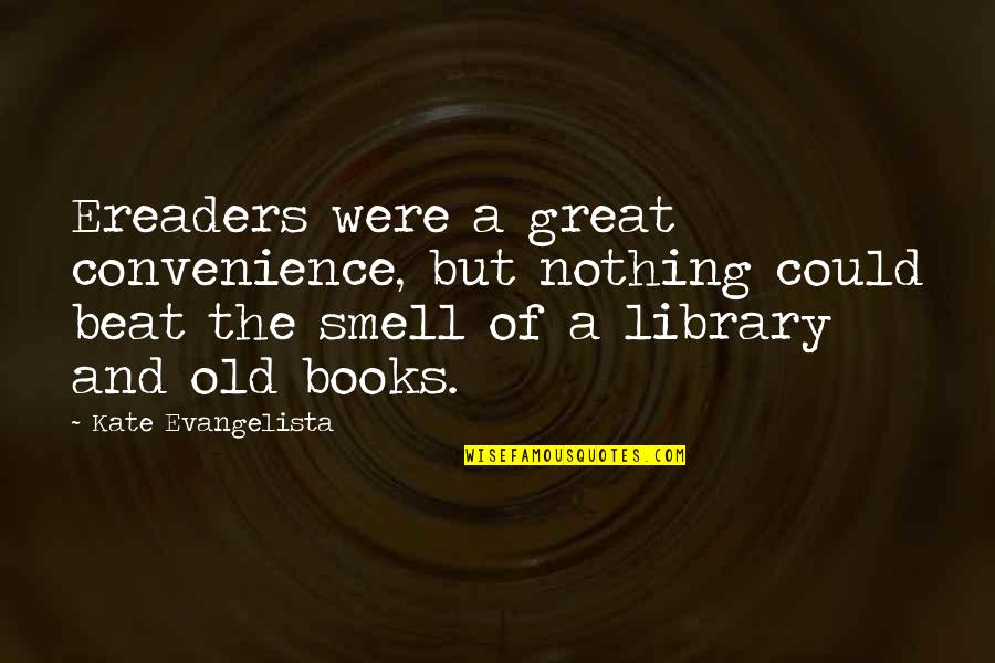 The Smell Of Old Books Quotes By Kate Evangelista: Ereaders were a great convenience, but nothing could