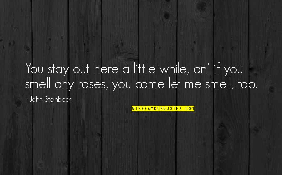 The Smell Of Roses Quotes By John Steinbeck: You stay out here a little while, an'
