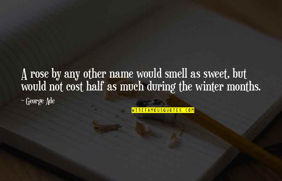 The Smell Of Winter Quotes By George Ade: A rose by any other name would smell The Smell Of Winter Quotes By George Ade: A rose by any other name would smell