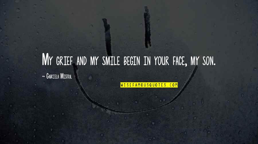 The Smile On Your Face Quotes By Gabriela Mistral: My grief and my smile begin in your