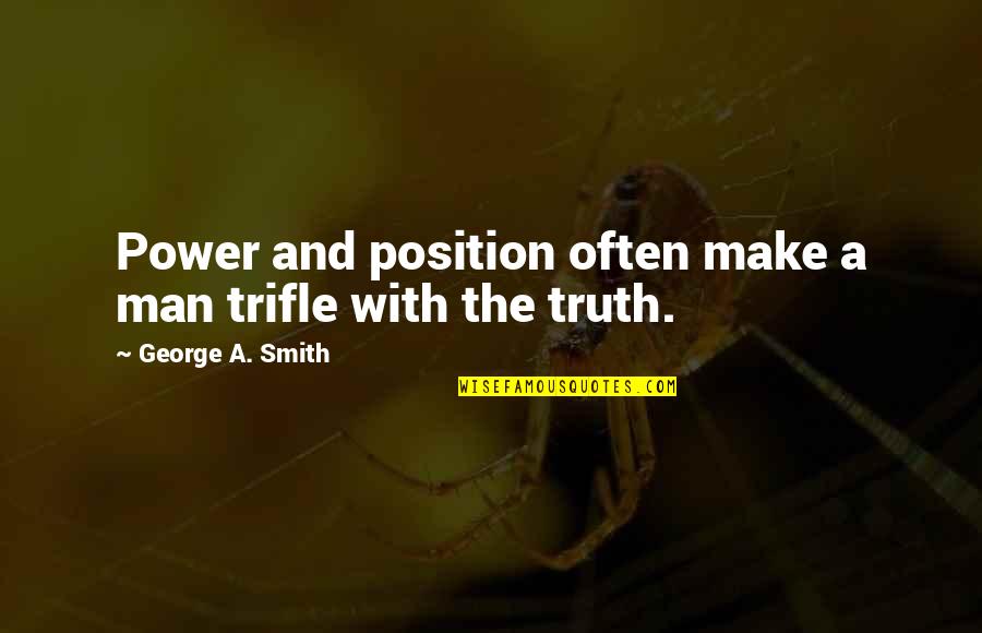 The Smith Quotes By George A. Smith: Power and position often make a man trifle The Smith Quotes By George A. Smith: Power and position often make a man trifle
