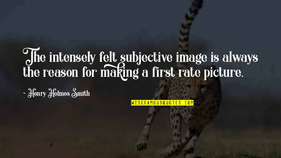 The Smith Quotes By Henry Holmes Smith: The intensely felt subjective image is always the The Smith Quotes By Henry Holmes Smith: The intensely felt subjective image is always the