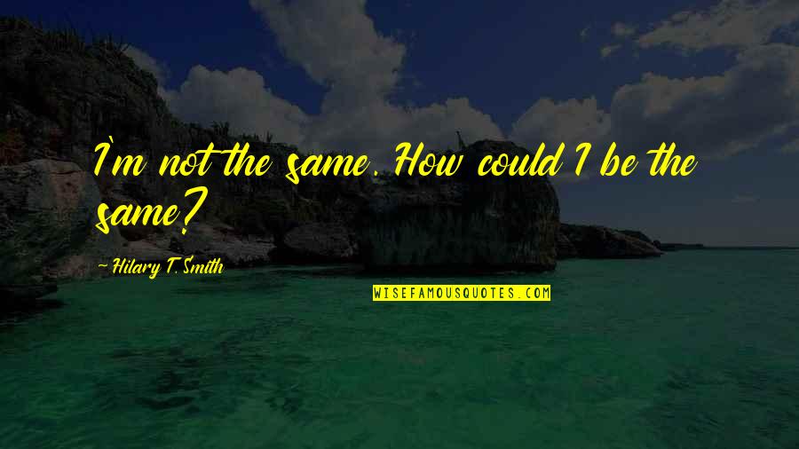 The Smith Quotes By Hilary T. Smith: I'm not the same. How could I be The Smith Quotes By Hilary T. Smith: I'm not the same. How could I be