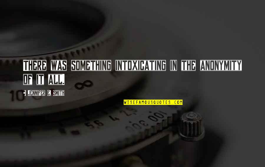 The Smith Quotes By Jennifer E. Smith: There was something intoxicating in the anonymity of The Smith Quotes By Jennifer E. Smith: There was something intoxicating in the anonymity of