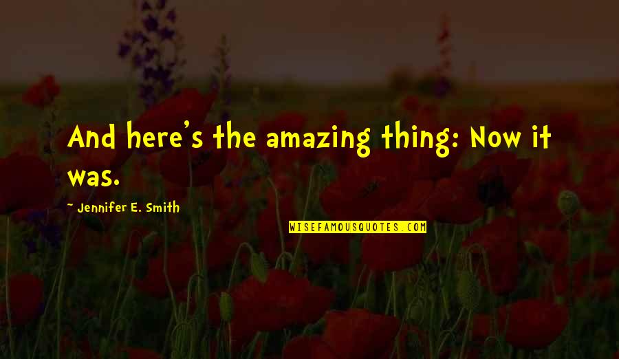 The Smith Quotes By Jennifer E. Smith: And here's the amazing thing: Now it was. The Smith Quotes By Jennifer E. Smith: And here's the amazing thing: Now it was.