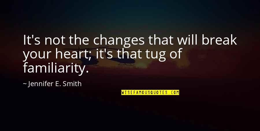 The Smith Quotes By Jennifer E. Smith: It's not the changes that will break your The Smith Quotes By Jennifer E. Smith: It's not the changes that will break your