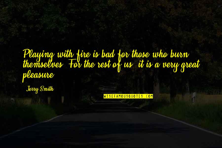 The Smith Quotes By Jerry Smith: Playing with fire is bad for those who The Smith Quotes By Jerry Smith: Playing with fire is bad for those who