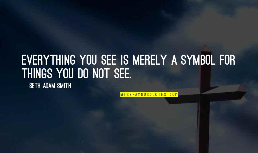 The Smith Quotes By Seth Adam Smith: Everything you see is merely a symbol for The Smith Quotes By Seth Adam Smith: Everything you see is merely a symbol for