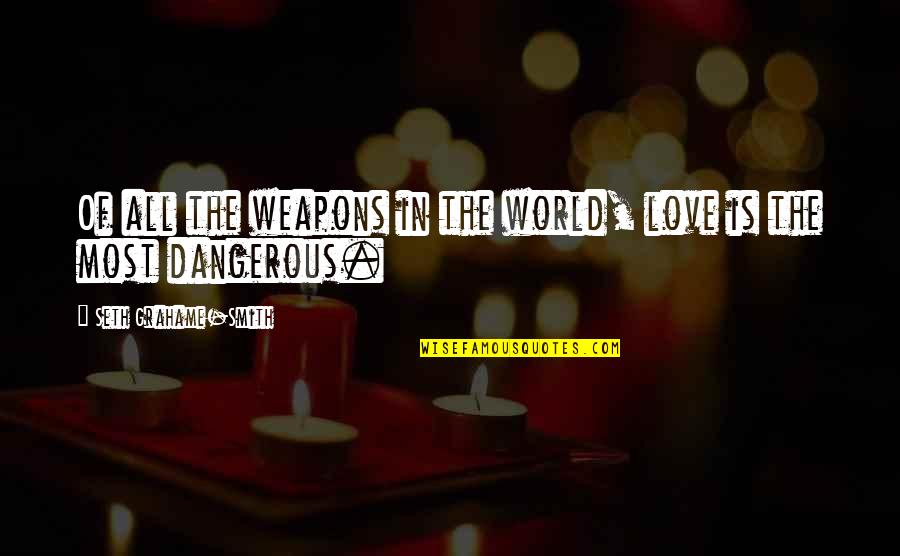 The Smith Quotes By Seth Grahame-Smith: Of all the weapons in the world, love The Smith Quotes By Seth Grahame-Smith: Of all the weapons in the world, love