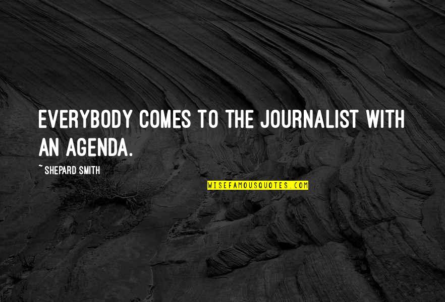 The Smith Quotes By Shepard Smith: Everybody comes to the journalist with an agenda. The Smith Quotes By Shepard Smith: Everybody comes to the journalist with an agenda.