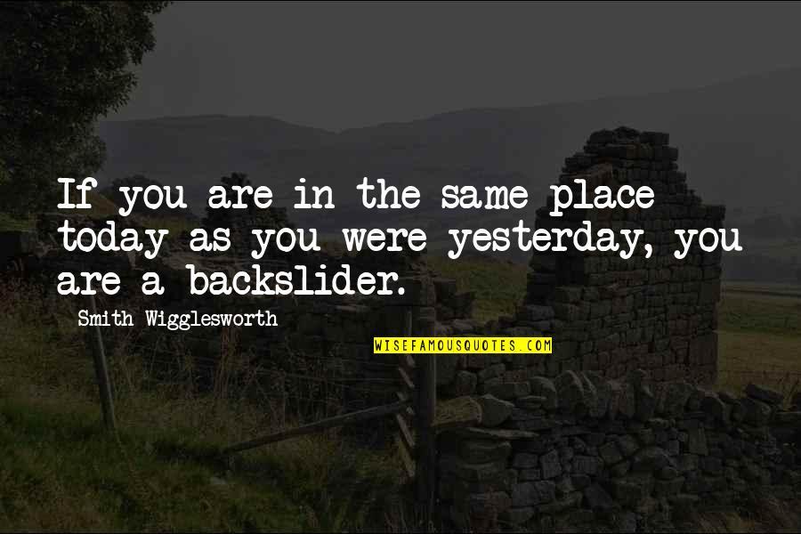The Smith Quotes By Smith Wigglesworth: If you are in the same place today The Smith Quotes By Smith Wigglesworth: If you are in the same place today