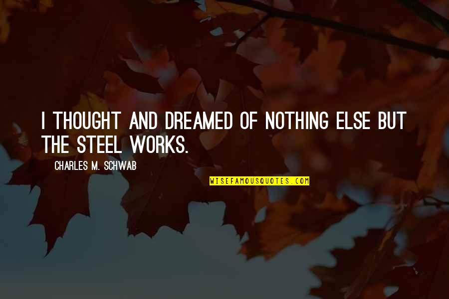 The Smithsonian Quotes By Charles M. Schwab: I thought and dreamed of nothing else but The Smithsonian Quotes By Charles M. Schwab: I thought and dreamed of nothing else but
