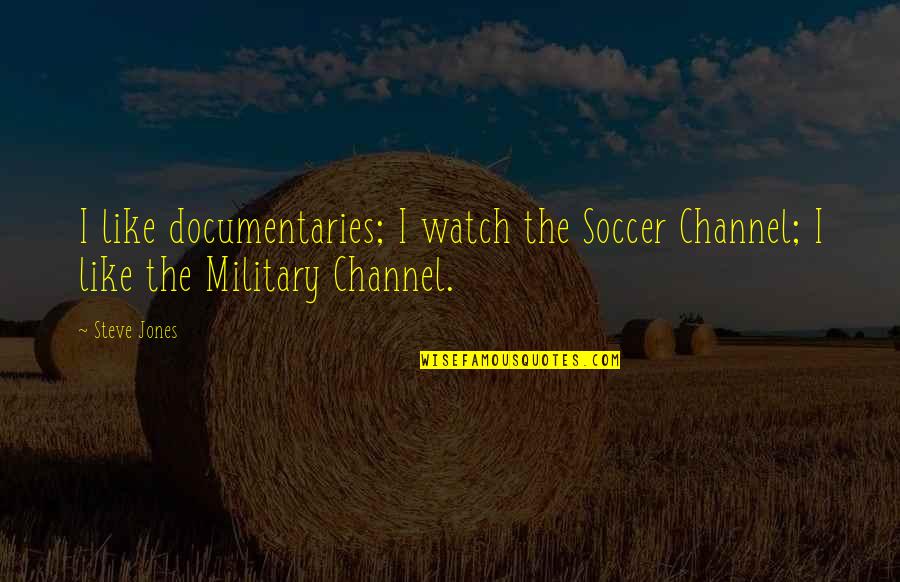 The Snooze Button Quotes By Steve Jones: I like documentaries; I watch the Soccer Channel;