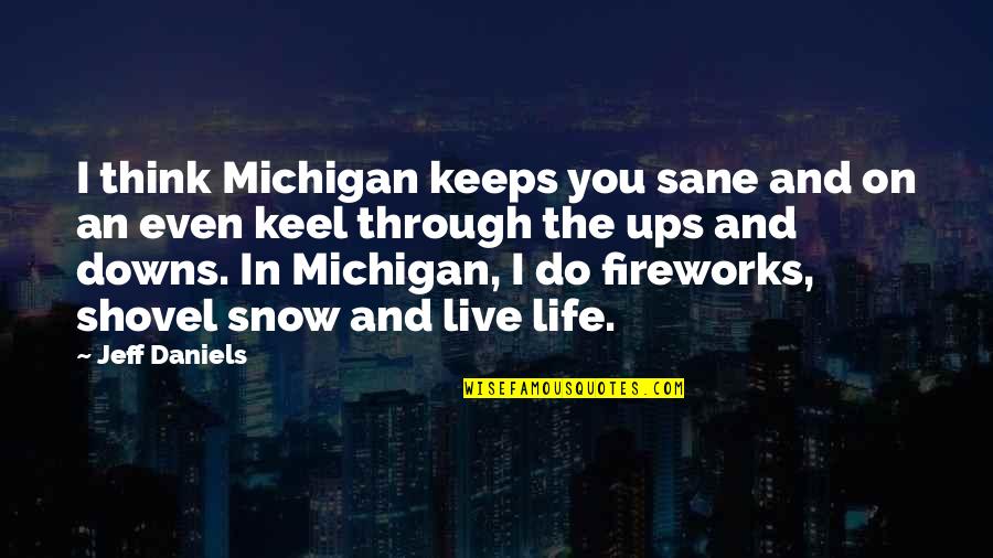 The Snow And Life Quotes By Jeff Daniels: I think Michigan keeps you sane and on