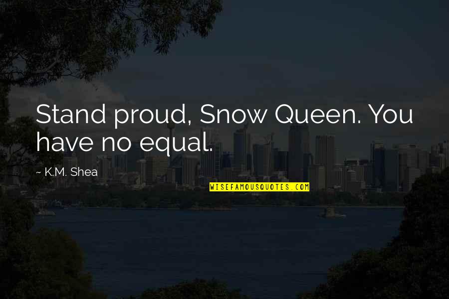 The Snow Queen Quotes By K.M. Shea: Stand proud, Snow Queen. You have no equal. The Snow Queen Quotes By K.M. Shea: Stand proud, Snow Queen. You have no equal.