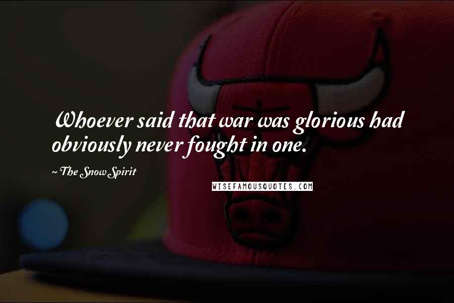 The Snow Spirit quotes: Whoever said that war was glorious had obviously never fought in one.
