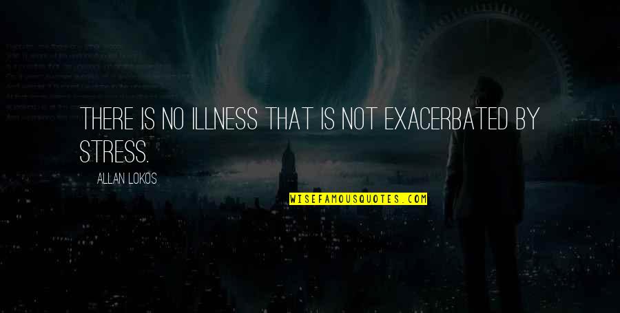 The Snowman Book Quotes By Allan Lokos: There is no illness that is not exacerbated The Snowman Book Quotes By Allan Lokos: There is no illness that is not exacerbated