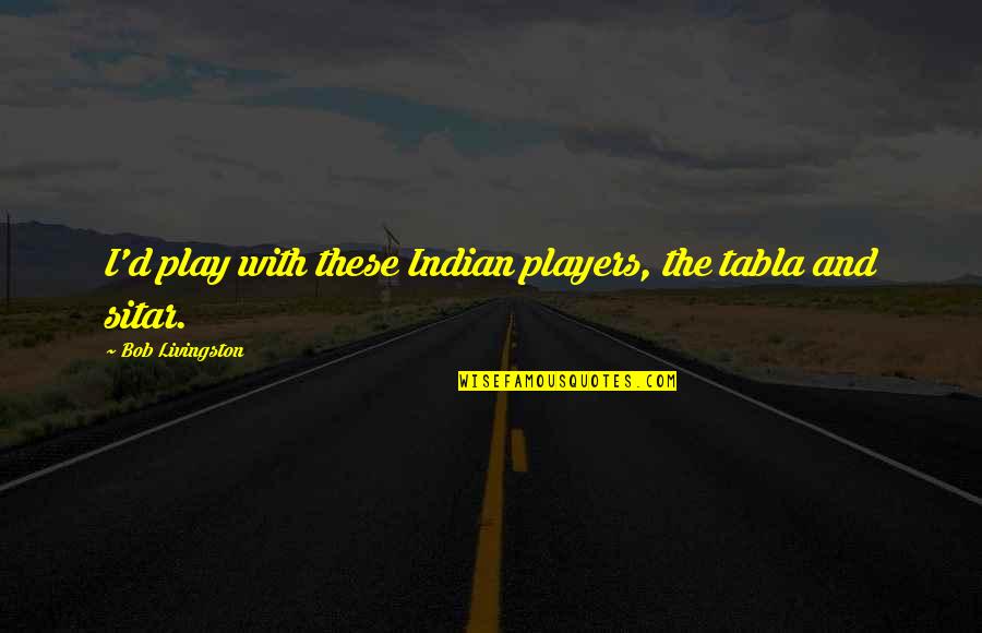 The Sober World Magazine Quotes By Bob Livingston: I'd play with these Indian players, the tabla The Sober World Magazine Quotes By Bob Livingston: I'd play with these Indian players, the tabla
