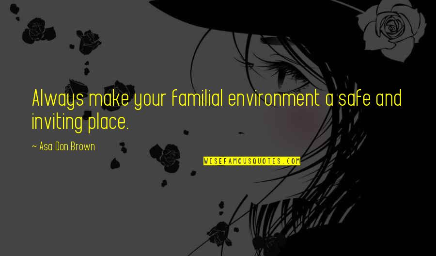 The Sober World Quotes By Asa Don Brown: Always make your familial environment a safe and The Sober World Quotes By Asa Don Brown: Always make your familial environment a safe and