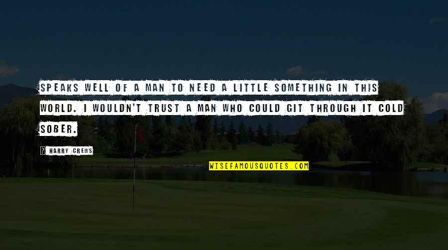 The Sober World Quotes By Harry Crews: Speaks well of a man to need a The Sober World Quotes By Harry Crews: Speaks well of a man to need a